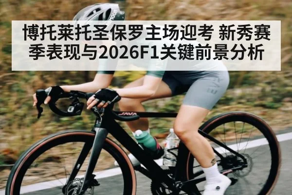 博托莱托圣保罗主场迎考 新秀赛季表现与2026F1关键前景分析
